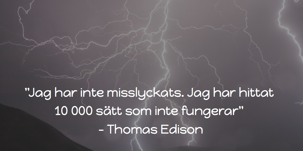 ”Jag har inte misslyckats. Jag har hittat  10 000 sätt som inte fungerar”  – Thomas Edison