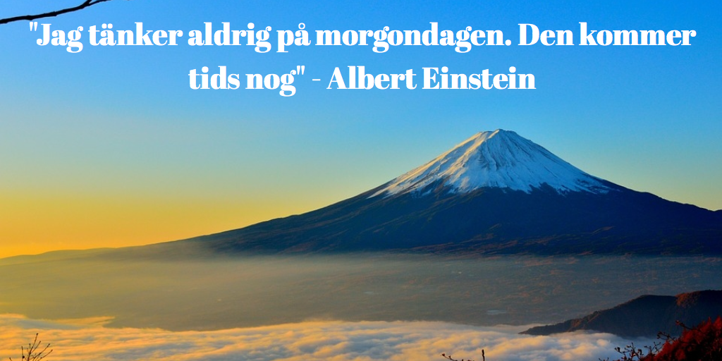 “Jag tänker aldrig på morgondagen. Den kommer tids nog” – Albert Einstein