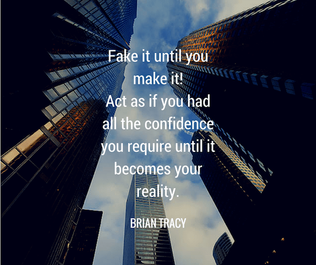 Fake it until you make it! – Brian Tracy