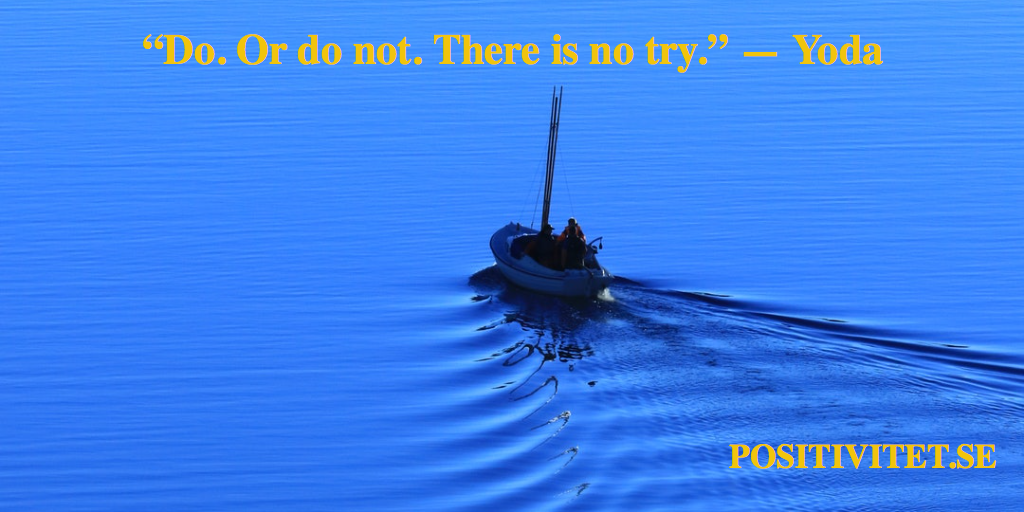 “Do. Or do not. There is no try” – Yoda