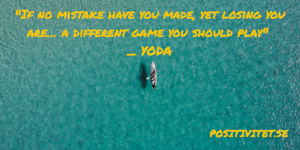 “If no mistake have you made, yet losing you are… A different game you should play” – Yoda