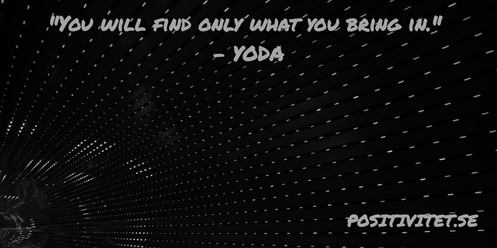 “You will find only what you bring in” – Yoda