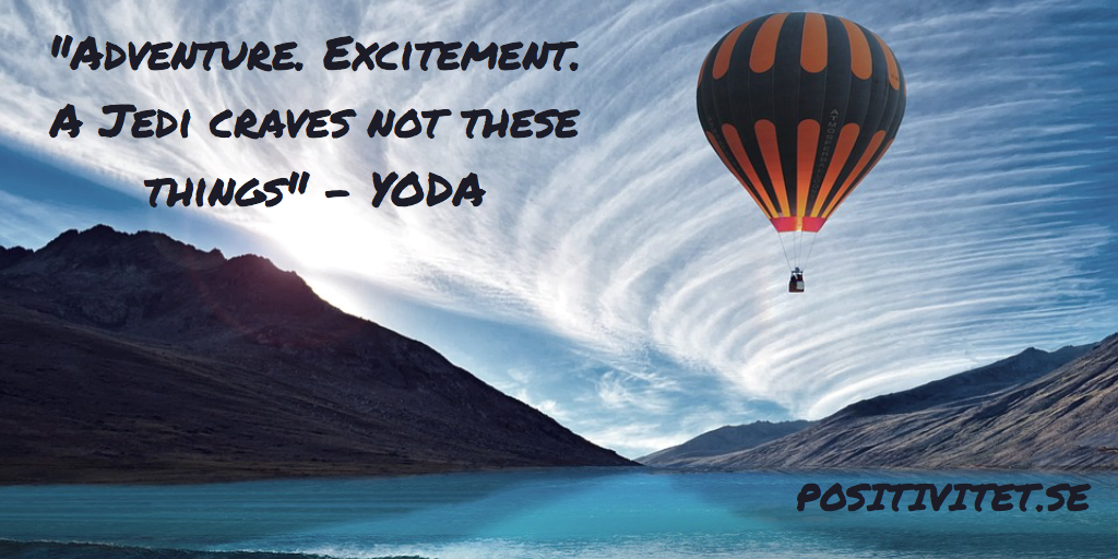 “Adventure. Excitement. A Jedi craves not these things” – Yoda