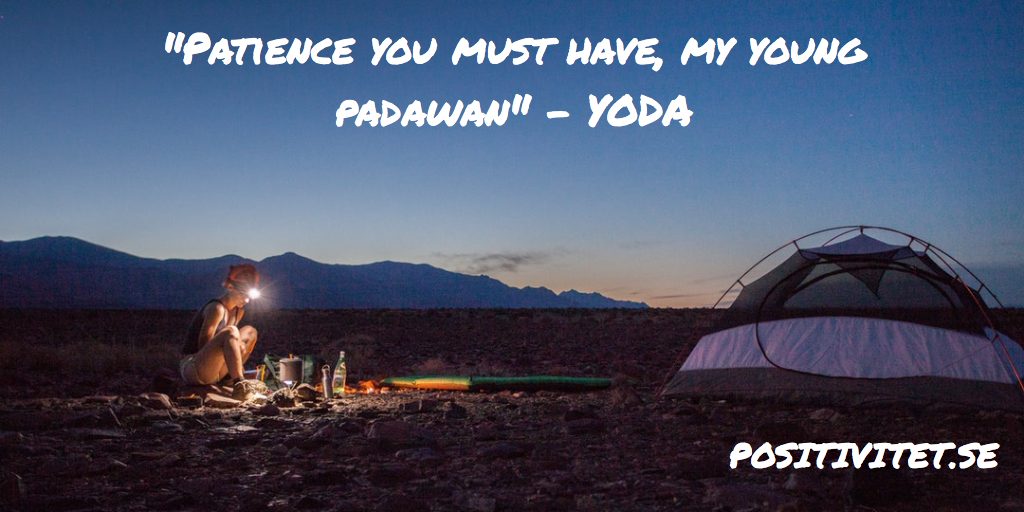 “Patience you must have, my young Padawan” – Yoda